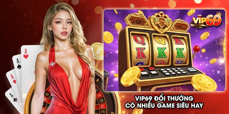 Vip69 đổi thưởng có nhiều game siêu hay
