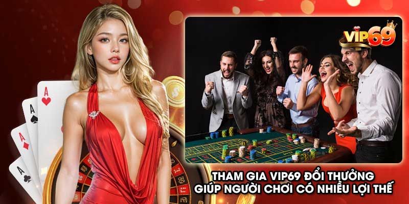 Tham gia Vip69 đổi thưởng giúp người chơi có nhiều lợi thế