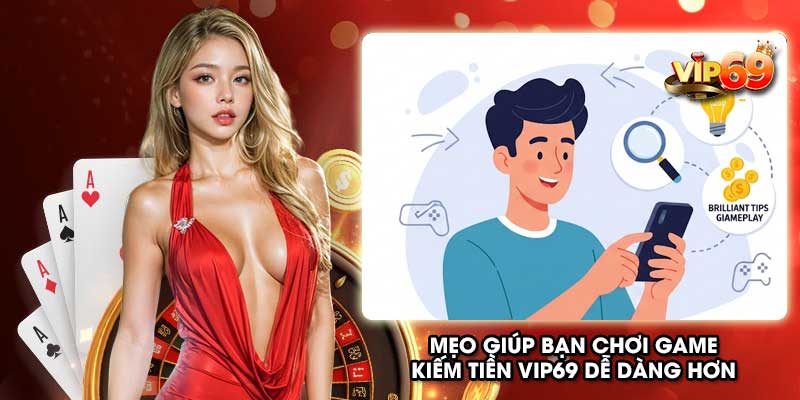 Mẹo giúp bạn chơi game kiếm tiền Vip69 dễ dàng hơn