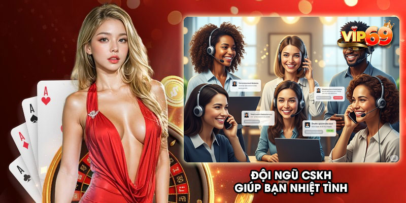 Đội ngũ CSKH giúp bạn nhiệt tình